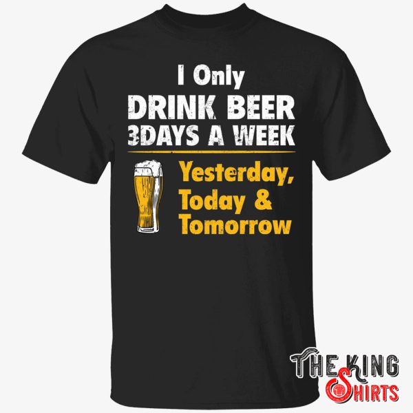 i only drink beer 3 days a week t shirt