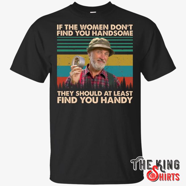 if the women don’t find you handsome they should at least find you handy shirt