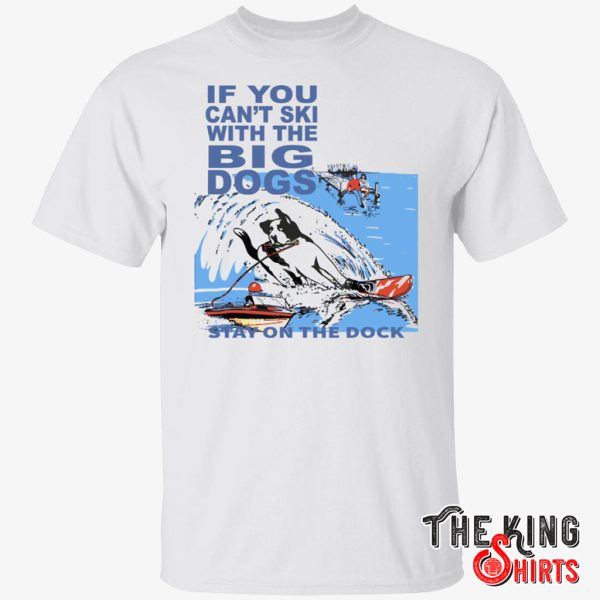 if you can’t ski with the big dogs stay on the dock shirt