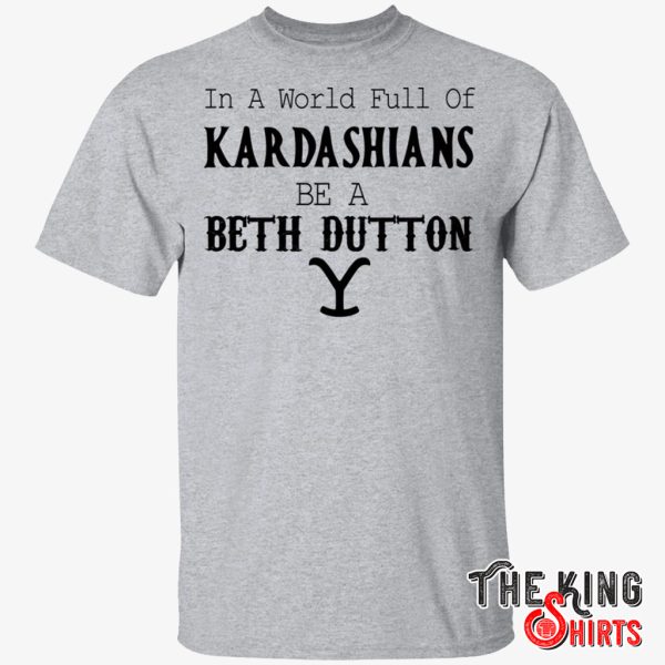 in a world full of kardashians be a beth dutton shirt