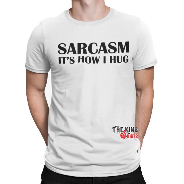 sarcasm it’s how i hug t shirt