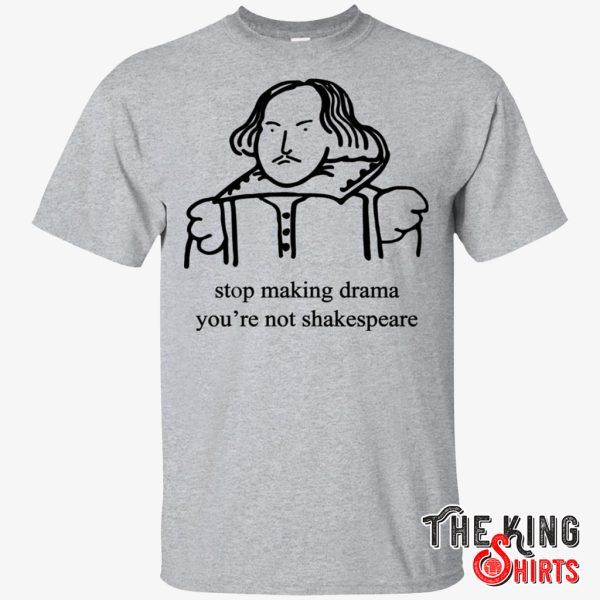 stop making drama you’re not shakespeare t shirt