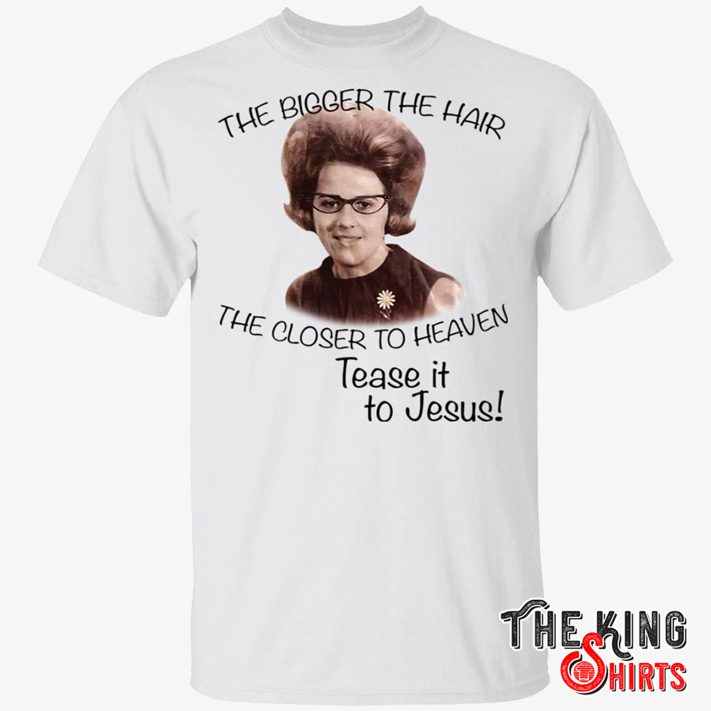 The Bigger The Hair The Closer To Heaven Tease It To Jesus T Shirt For Unisex picture