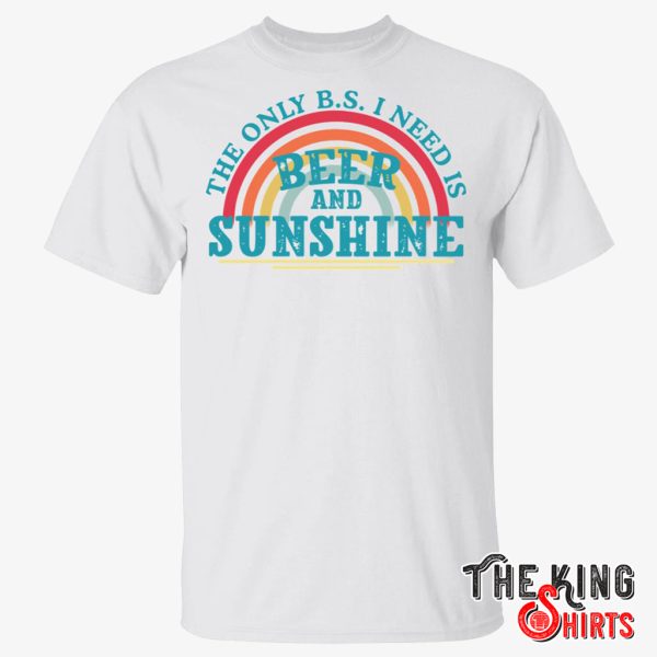 the only bs i need is beer and sunshine shirt
