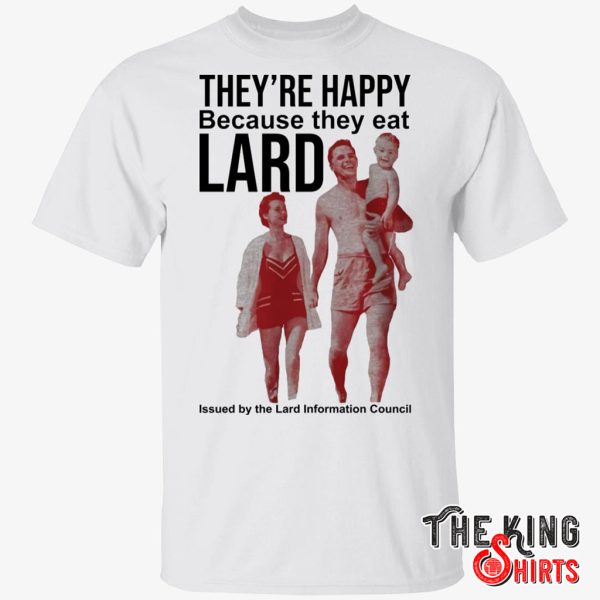 they’re happy because they eat lard t shirt