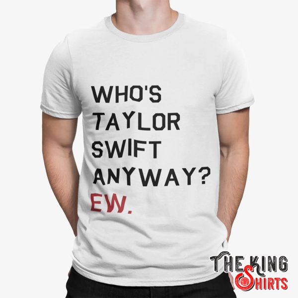 who's taylor swift anyway ew shirt