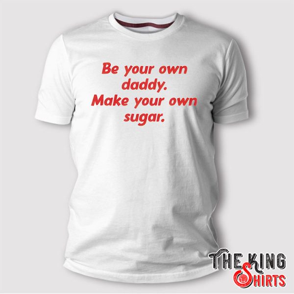 be your own daddy make your own sugar shirt