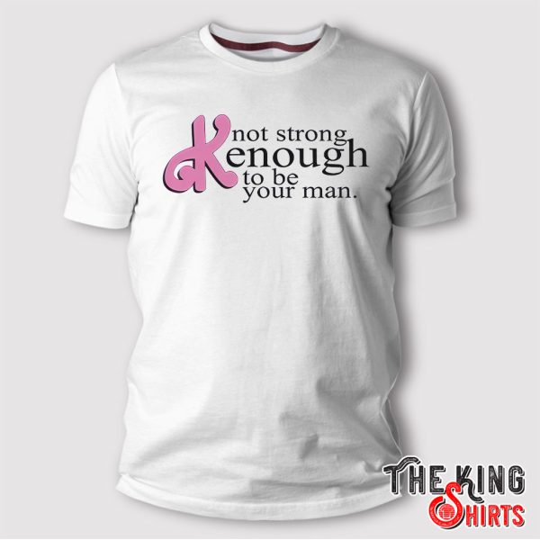 not strong kenough to be your man t shirt