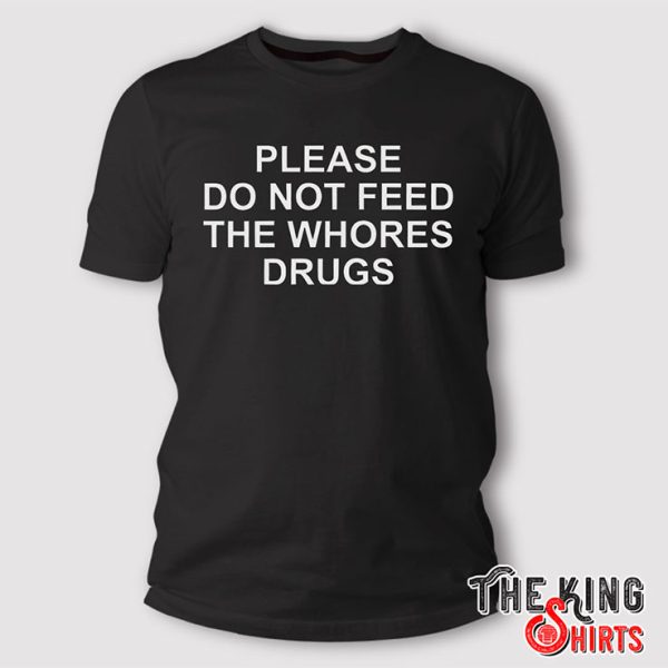 please do not feed the whores drugs t shirt