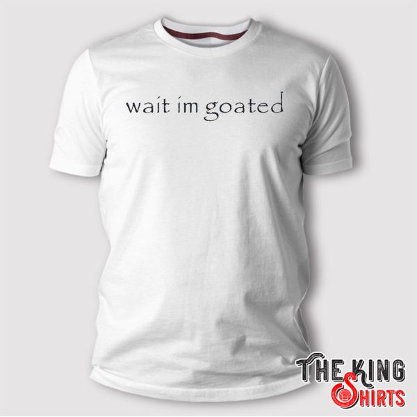 wait i’m goated t shirt