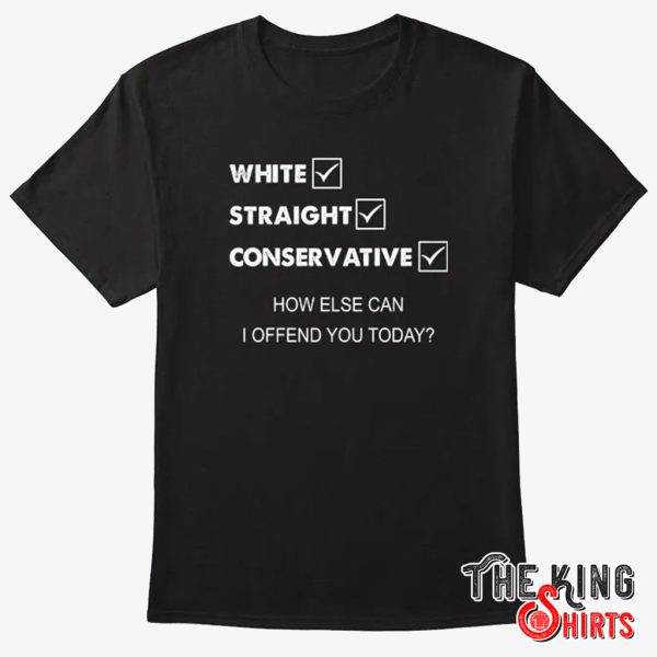 White-Straight-Conservative-How-Else-Can-I-Offend-You-Shirt