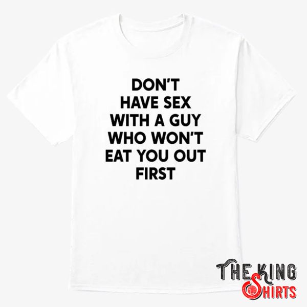 dont have sex with a guy who wont eat you out first shirt