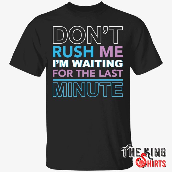 don't rush me i'm waiting for the last minute t shirt