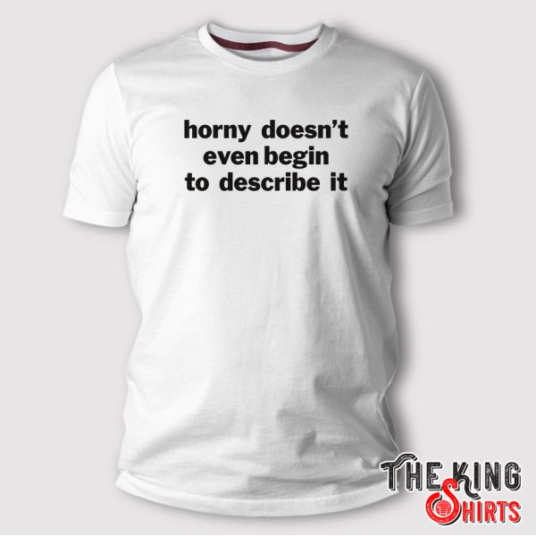 horny doesn’t even begin to describe it shirt