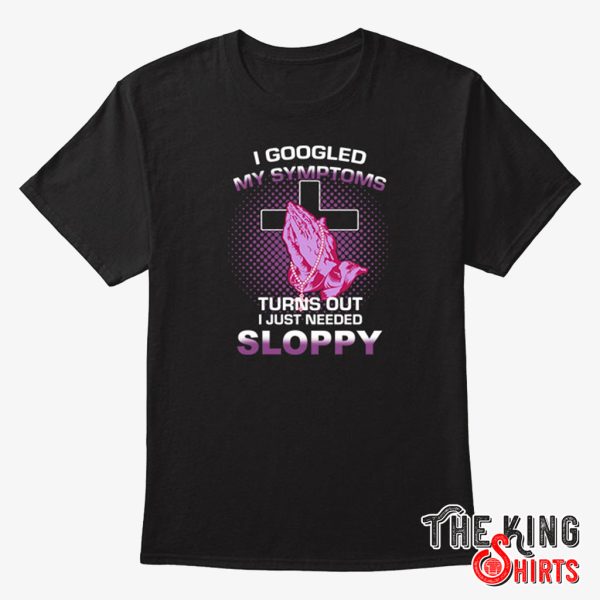 i googled my symptoms turns out i just needed sloppy t shirt