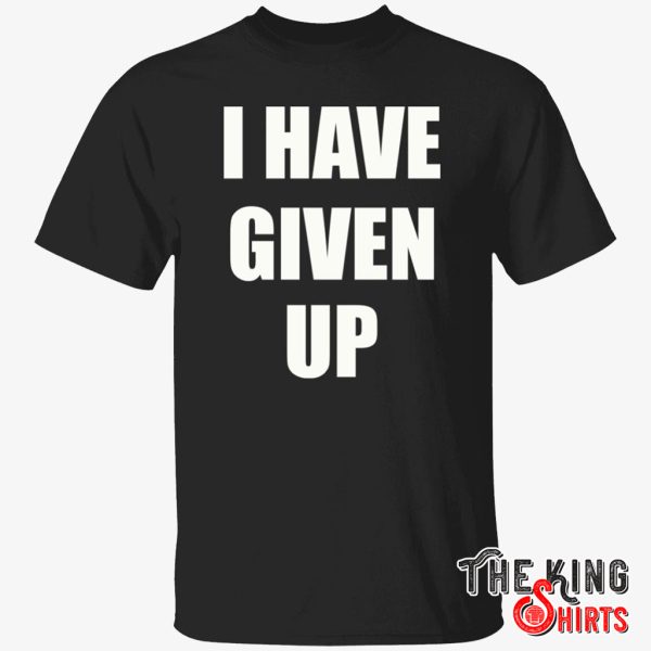 i have given up shirt