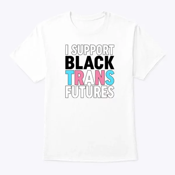 i support black trans futures t shirt