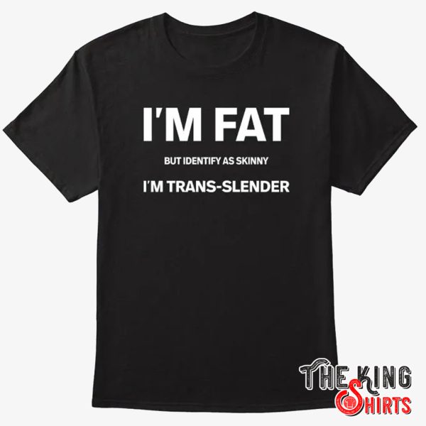 i’m fat but identify as skinny i am trans-slender t shirt