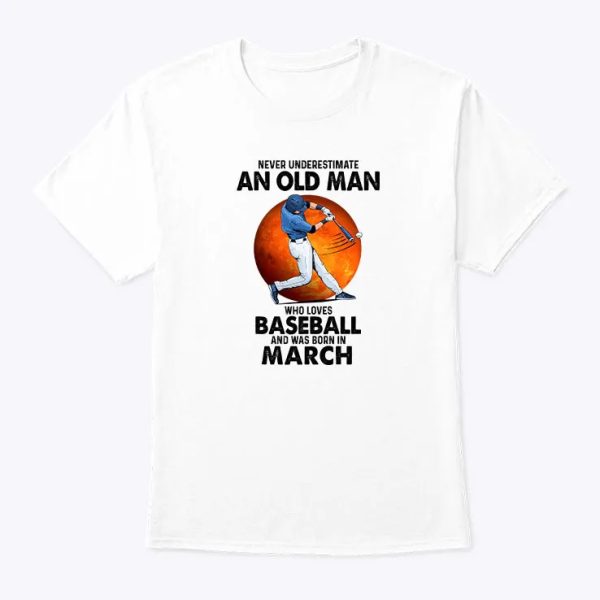 never underestimate an old man who loves baseball shirt