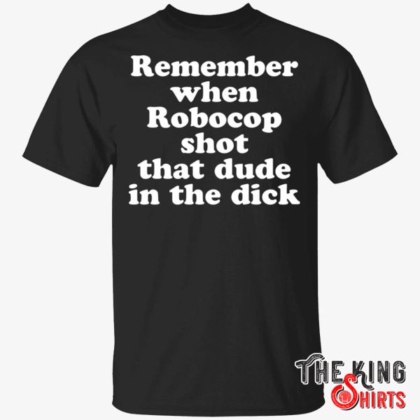 remember when robocop shot that dude in the dick shirt