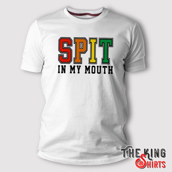 spit in my mouth t shirt