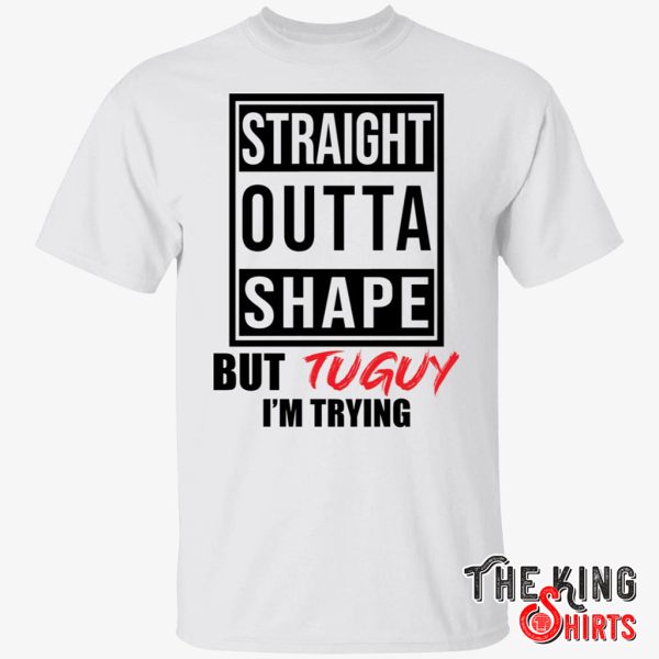 straight outta shape but tuguy i’m trying t shirt