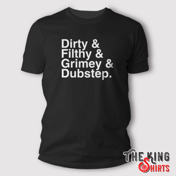 Dirty And Filthy And Grimey And Dubstep T-Shirt