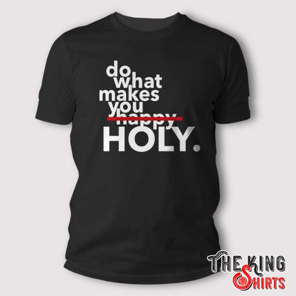 Do What Makes You Holy Shirt