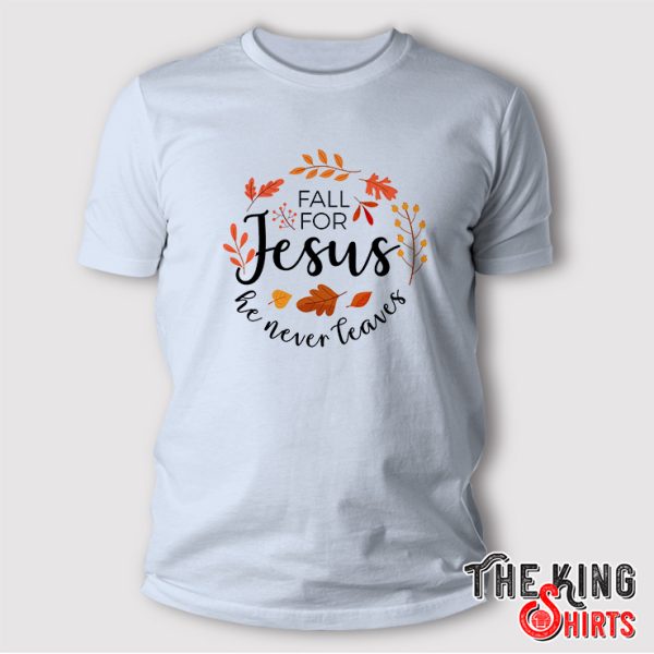 Fall For Jesus He Never Leaves shirt