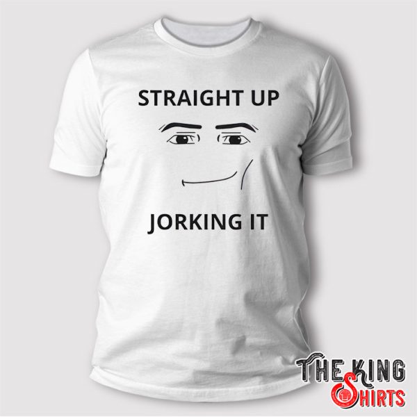 Straight Up Jorking It T Shirt TheKingShirts Straight Up Jorking It T Shirt TheKingShirts