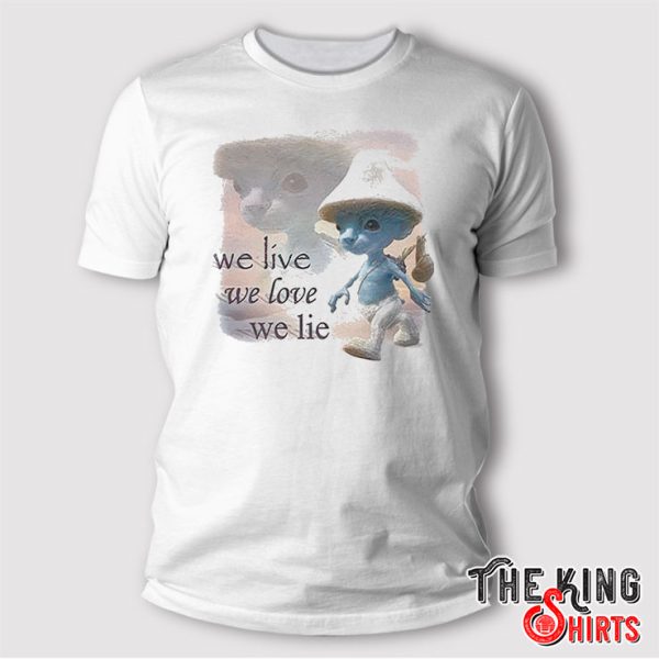 We Live We Love We Lie shirt