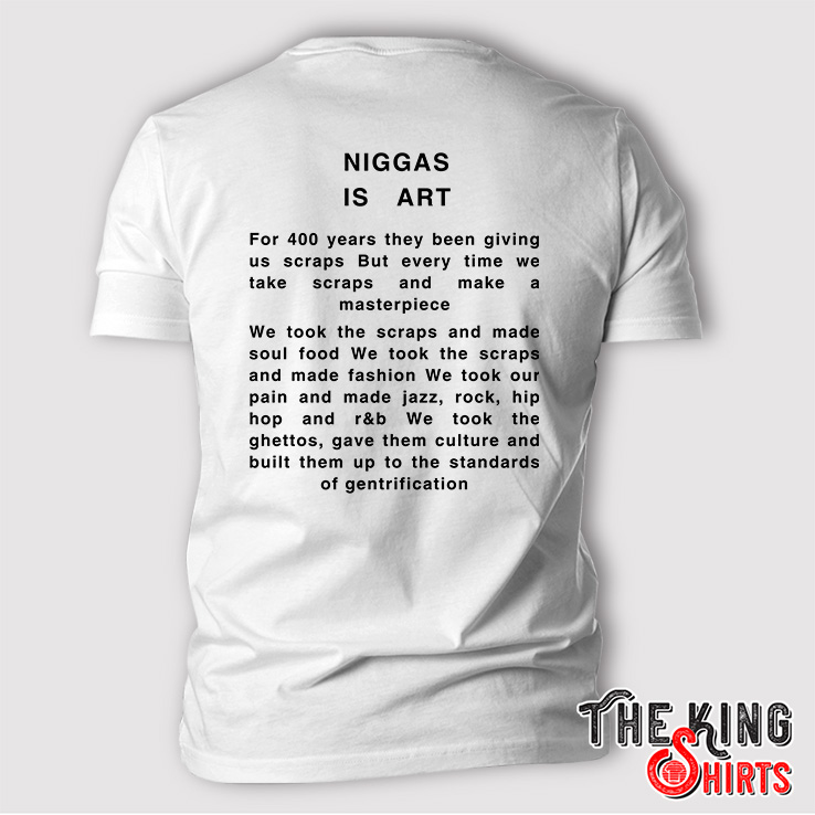 Niggas Is Art T Shirt, For 400 Years They Been Giving Us Scraps ...