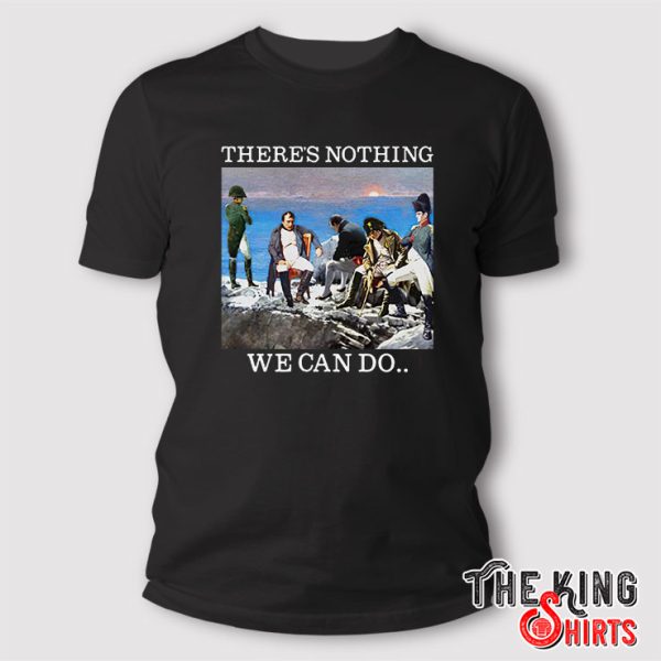 there is nothing we can do napoleon shirt