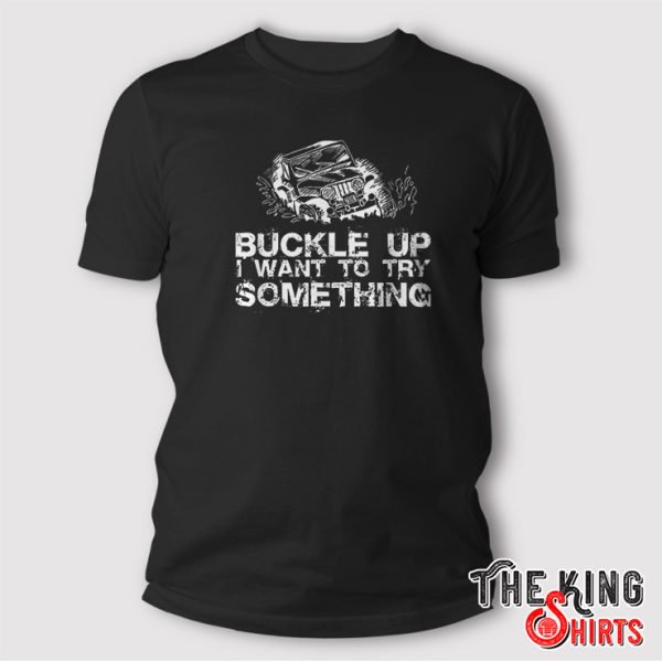 Buckle Up I Want To Try Something Offroad T-Shirt Gift