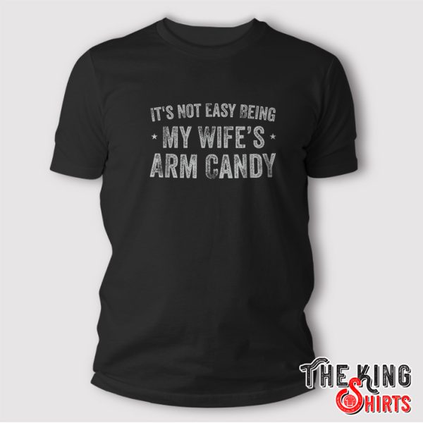 Fathers Day It's Not Easy Being My Wifes Arm Candy Husband T-Shirt