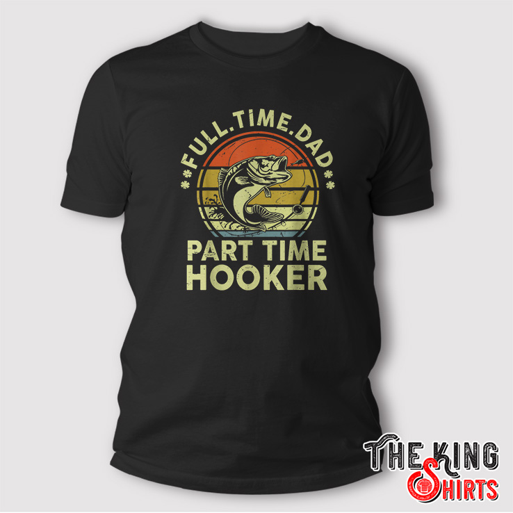 Funny Bass Fish Dad Jokes Part Time Hooker Fishing T-Shirt - TheKingShirtS