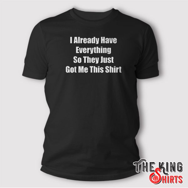 Funny gag gift for someone who already has everything T-Shirt
