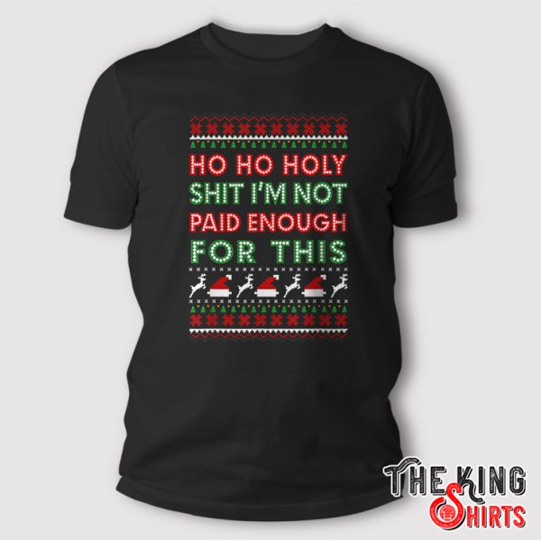 Ho Ho Holy Shit I’m Not Paid Enough For This shirt