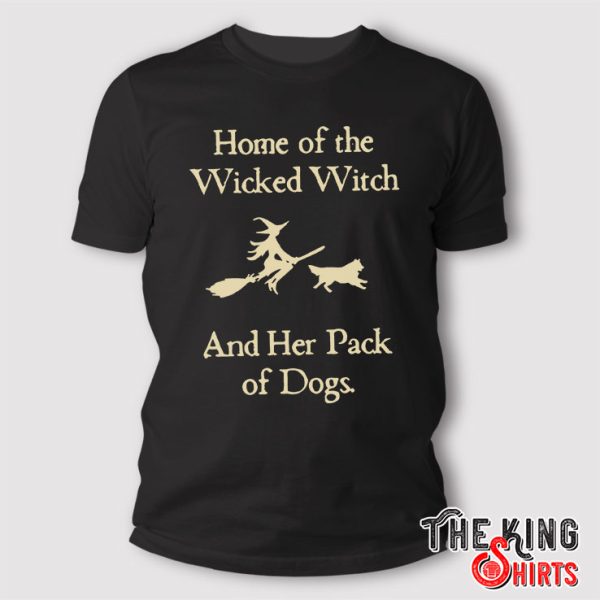 Home Of The Wicked Witch And Her Pack Of Dogs Shirt