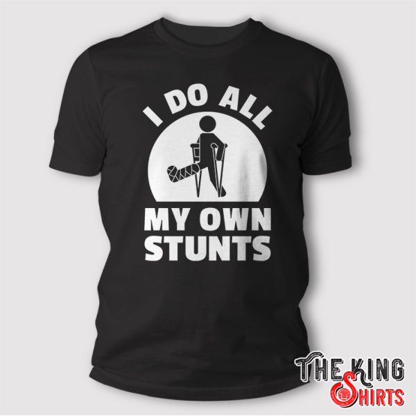 I Do All My Own Stunts T Shirt Funny Get Well Gift Injury Leg