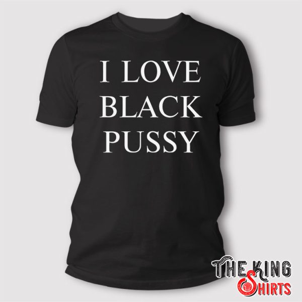 I Love Black Pussy Shirt