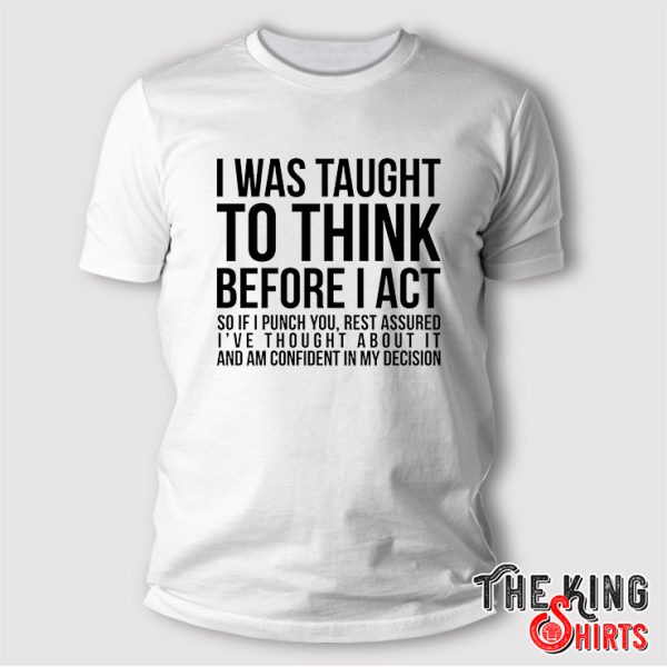 I Was Taught To Think Before I Act Shirt Funny Sarcasm Sarcastic Gift