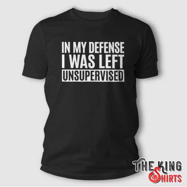In My Defense I Was Left Unsupervised Shirt Funny Gifts