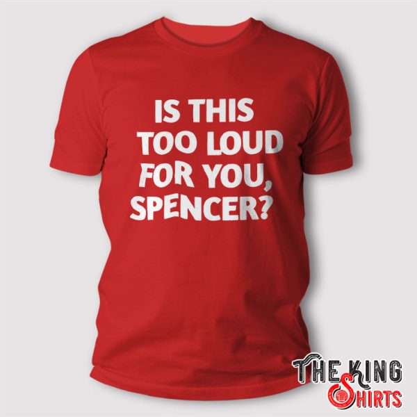 Is This Too Loud For You Spencer Shirt