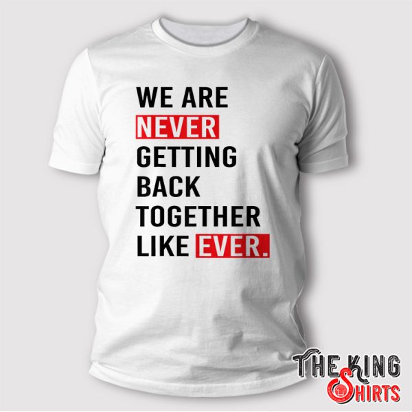 We Are Never Getting Back Together Like Ever For Women Men T-Shirt