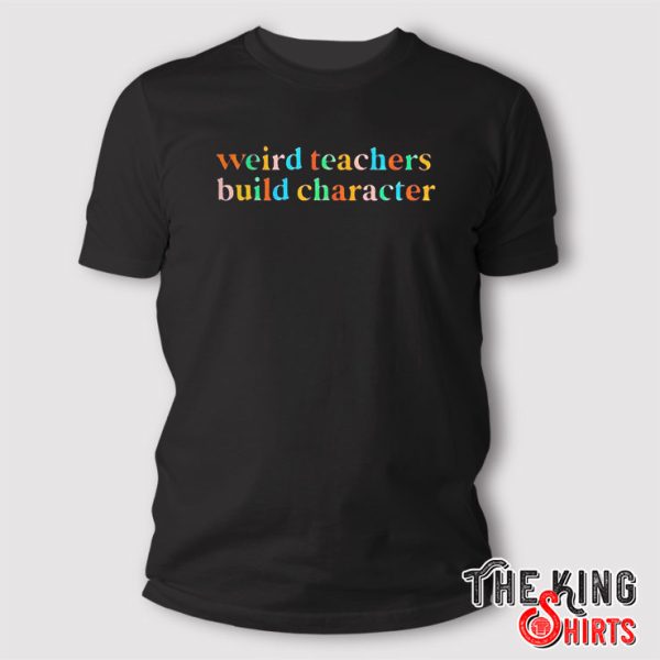 Weird Teachers Build Character t Shirt