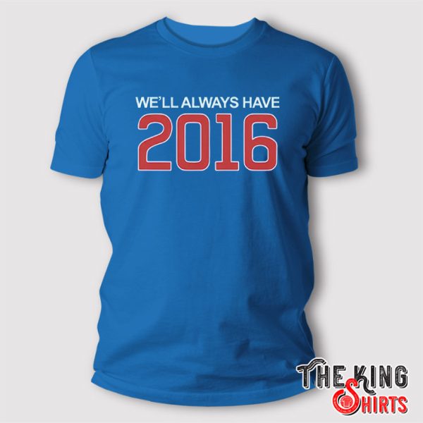 We’ll Always Have 2016 T Shirt