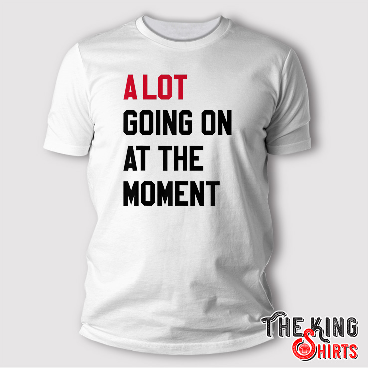 A Lot Going On At The Moment Taylor Swift T Shirt - TheKingShirtS