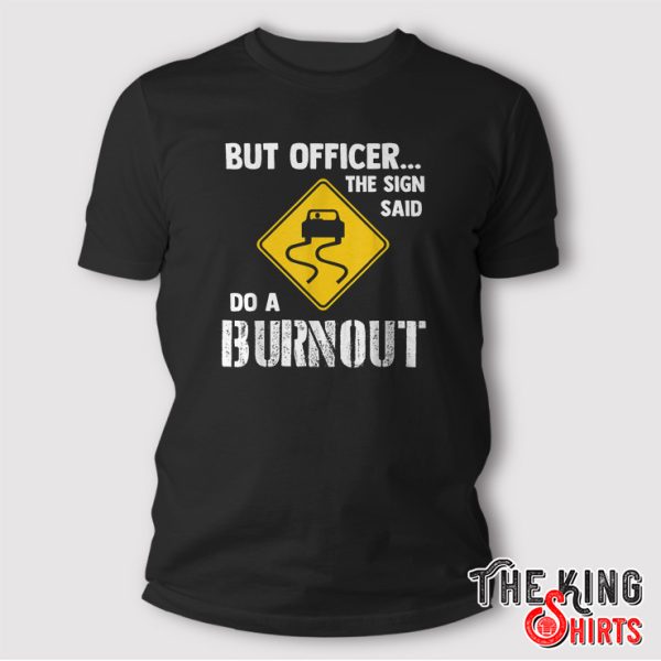 But Officer the Sign Said Do a Burnout Shirt Funny Car Gift