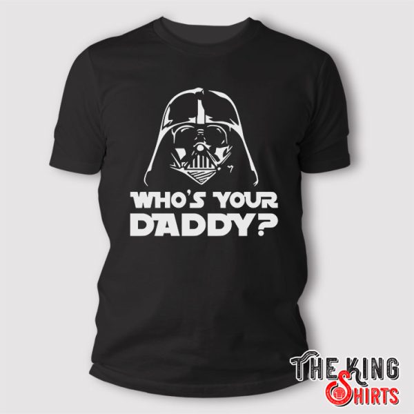 darth vader whos your daddy shirt